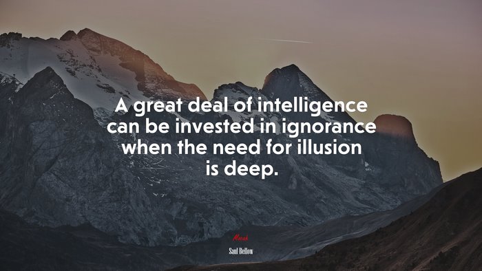 A great deal of intelligence can be invested in ignorance when the need for illusion is deep. | Saul Bellow quote