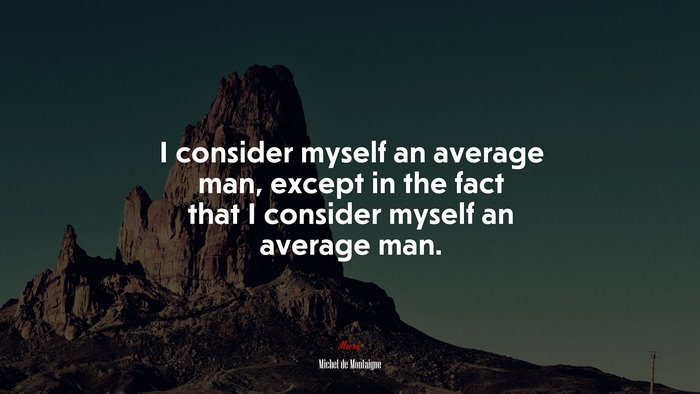 I consider myself an average man, except in the fact that I consider myself an average man. | Michel de Montaigne quote