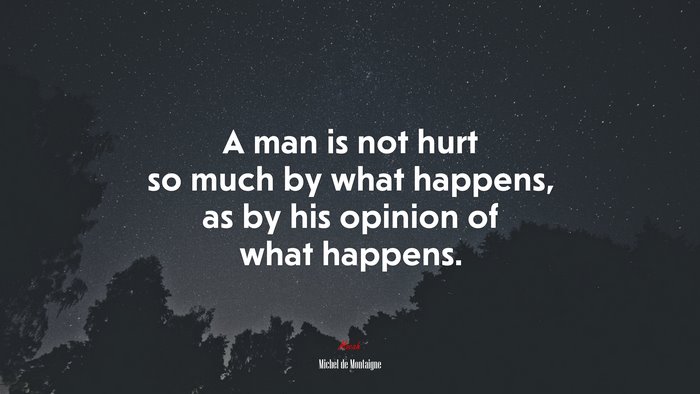 A man is not hurt so much by what happens, as by his opinion of what happens. | Michel de Montaigne quote