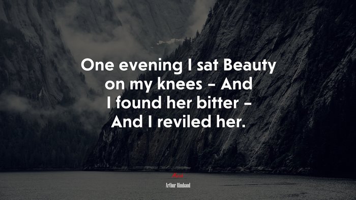 One evening I sat Beauty on my knees – And I found her bitter – And I reviled her. | Arthur Rimbaud quote