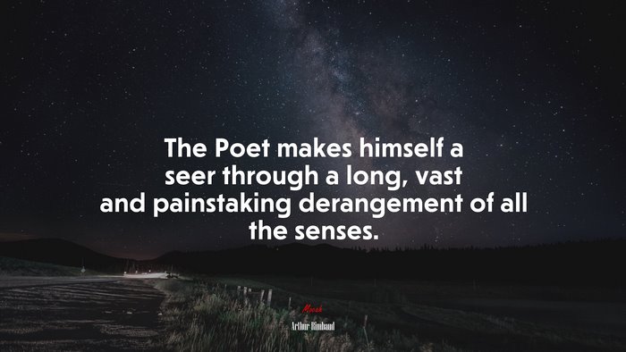 The Poet makes himself a seer through a long, vast and painstaking derangement of all the senses. | Arthur Rimbaud quote