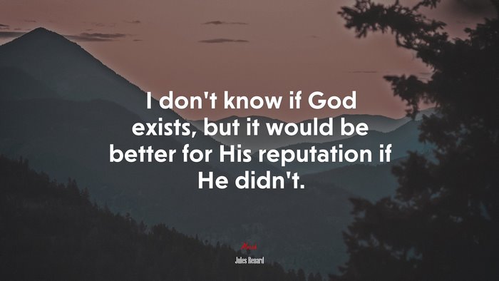 I don’t know if God exists, but it would be better for His reputation if He didn’t. | Jules Renard quote