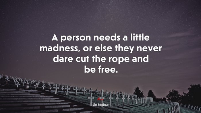 A person needs a little madness, or else they never dare cut the rope and be free. | Nikos Kazantzakis quote