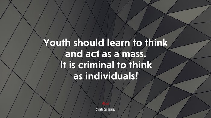 Youth should learn to think and act as a mass. It is criminal to think as individuals! | Ernesto Che Guevara quote