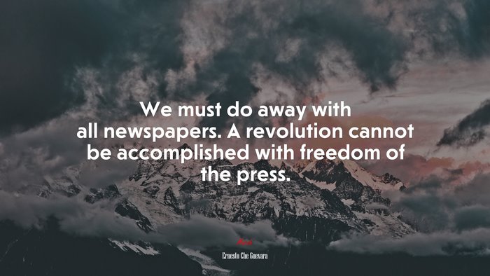 We must do away with all newspapers. A revolution cannot be accomplished with freedom of the press. | Ernesto Che Guevara quote