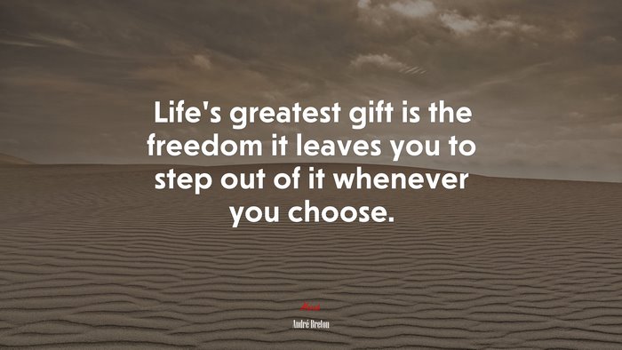 Life’s greatest gift is the freedom it leaves you to step out of it whenever you choose. | André Breton quote