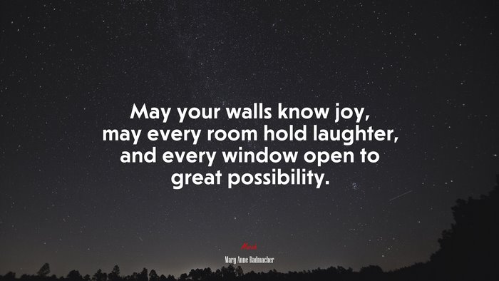 May your walls know joy, may every room hold laughter, and every window open to great possibility. | Mary Anne Radmacher quote
