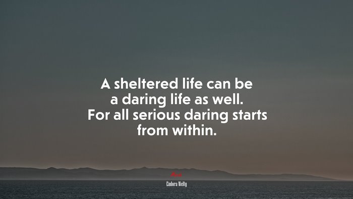 A sheltered life can be a daring life as well. For all serious daring starts from within. | Eudora Welty quote