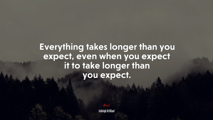 Everything takes longer than you expect, even when you expect it to take longer than you expect. | Ashleigh Brilliant quote