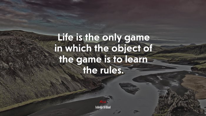 Life is the only game in which the object of the game is to learn the rules. | Ashleigh Brilliant quote