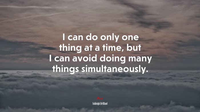I can do only one thing at a time, but I can avoid doing many things simultaneously. | Ashleigh Brilliant quote