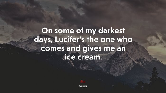 On some of my darkest days, Lucifer’s the one who comes and gives me an ice cream. | Tori Amos quote