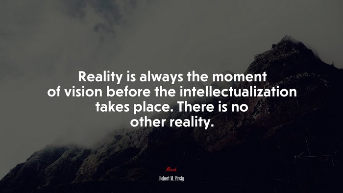 Reality is always the moment of vision before the intellectualization takes place. There is no other reality. | Robert M. Pirsig quote