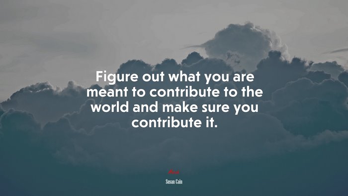 Figure out what you are meant to contribute to the world and make sure you contribute it. | Susan Cain quote