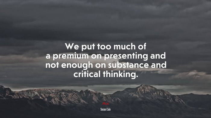 We put too much of a premium on presenting and not enough on substance and critical thinking. | Susan Cain quote