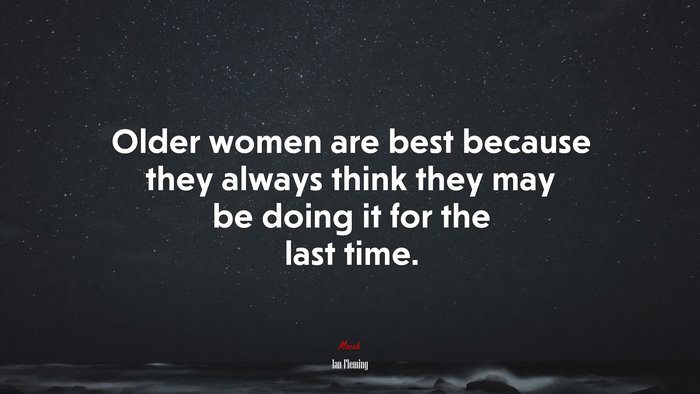 Older women are best because they always think they may be doing it for the last time. | Ian Fleming quote