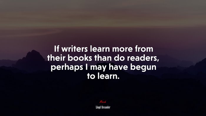 If writers learn more from their books than do readers, perhaps I may have begun to learn. | Lloyd Alexander quote