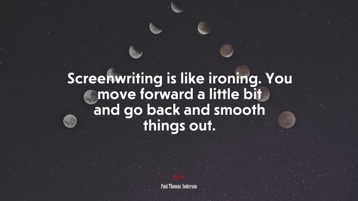 Screenwriting is like ironing. You move forward a little bit and go back and smooth things out. | Paul Thomas Anderson quote