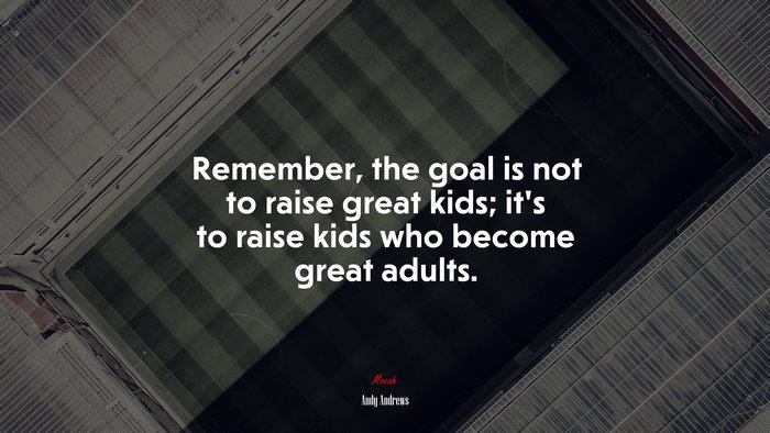 Remember, the goal is not to raise great kids; it’s to raise kids who become great adults. | Andy Andrews quote