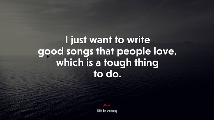 I just want to write good songs that people love, which is a tough thing to do. | Billie Joe Armstrong quote