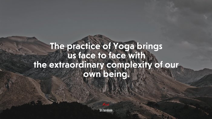The practice of Yoga brings us face to face with the extraordinary complexity of our own being. | Sri Aurobindo quote