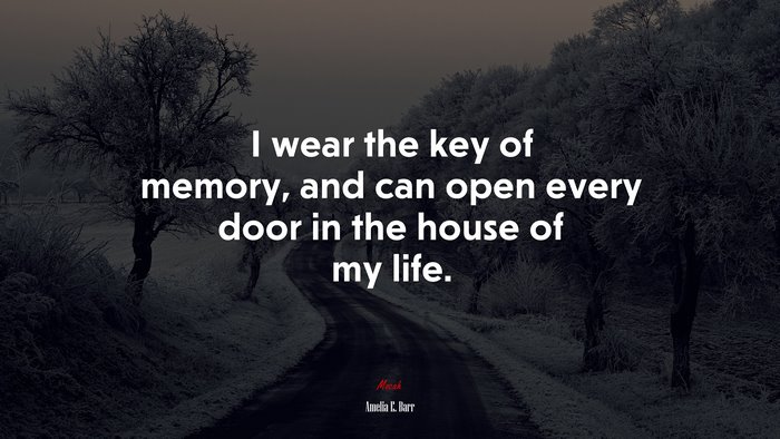 I wear the key of memory, and can open every door in the house of my life. | Amelia E. Barr quote