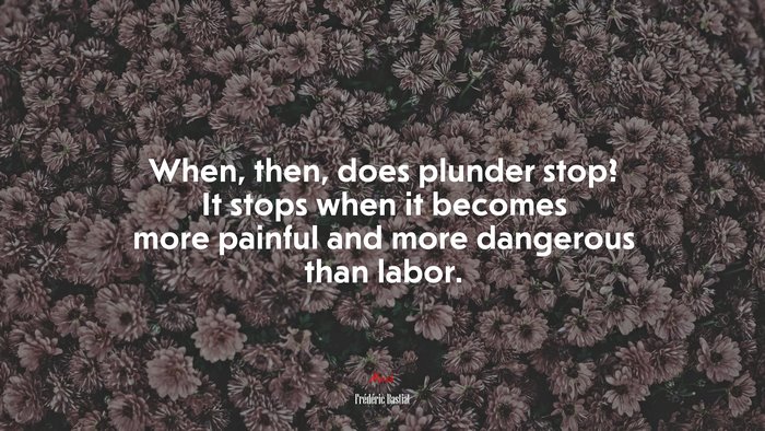 When, then, does plunder stop? It stops when it becomes more painful and more dangerous than labor. | Frédéric Bastiat quote