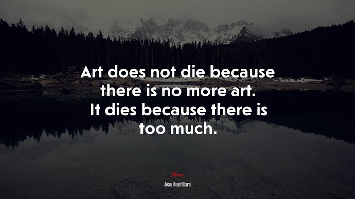Art does not die because there is no more art. It dies because there is too much. | Jean Baudrillard quote
