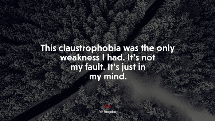 This claustrophobia was the only weakness I had. It’s not my fault. It’s just in my mind. | Felix Baumgartner quote