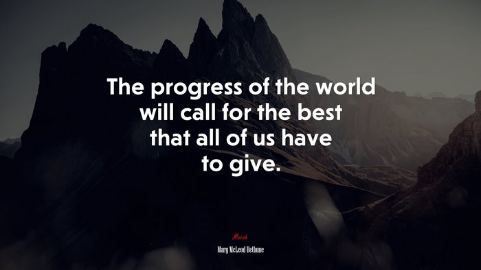 The progress of the world will call for the best that all of us have to give. | Mary McLeod Bethune quote