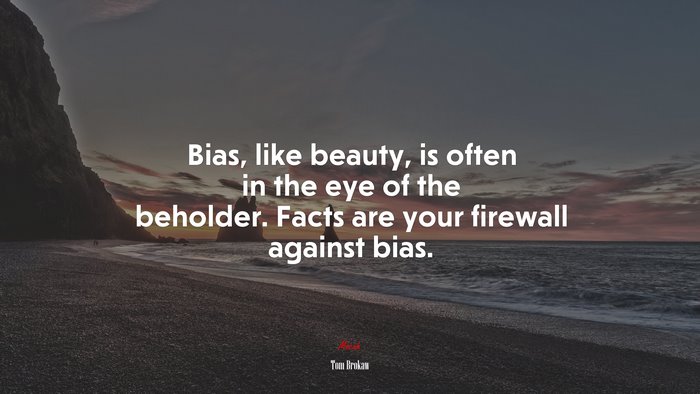 Bias, like beauty, is often in the eye of the beholder. Facts are your firewall against bias. | Tom Brokaw quote