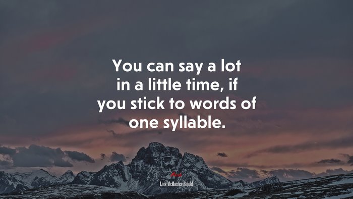 You can say a lot in a little time, if you stick to words of one syllable. | Lois McMaster Bujold quote