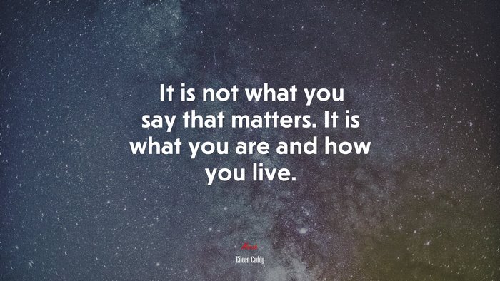 It is not what you say that matters. It is what you are and how you live. | Eileen Caddy quote