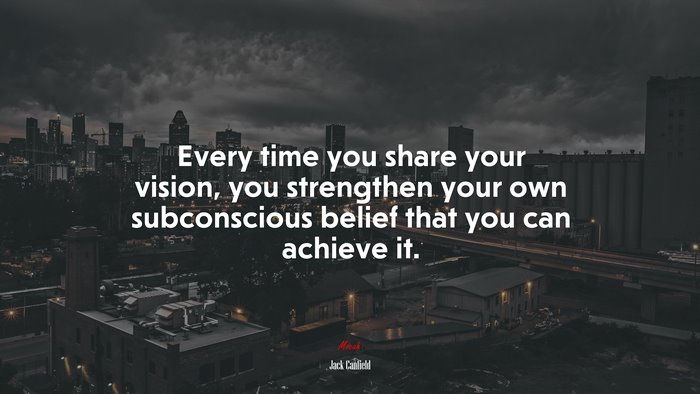 Every time you share your vision, you strengthen your own subconscious belief that you can achieve it. | Jack Canfield quote