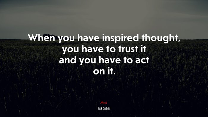 When you have inspired thought, you have to trust it and you have to act on it. | Jack Canfield quote