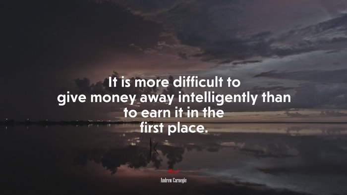 It is more difficult to give money away intelligently than to earn it in the first place. | Andrew Carnegie quote