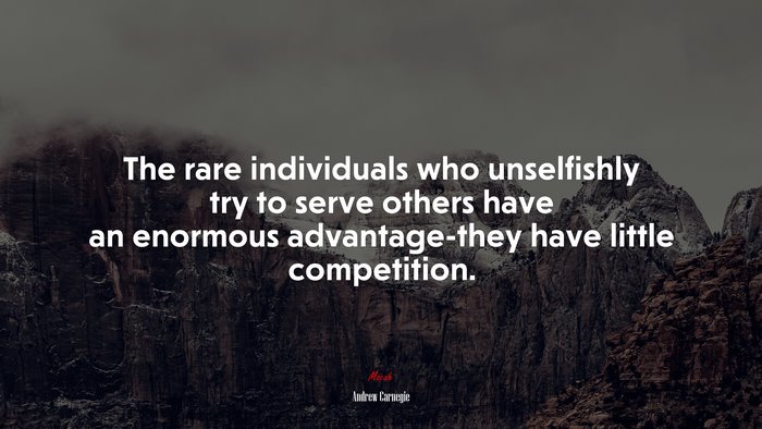 The rare individuals who unselfishly try to serve others have an enormous advantage-they have little competition. | Andrew Carnegie quote