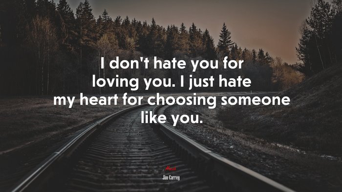 I don’t hate you for loving you. I just hate my heart for choosing someone like you. | Jim Carrey quote