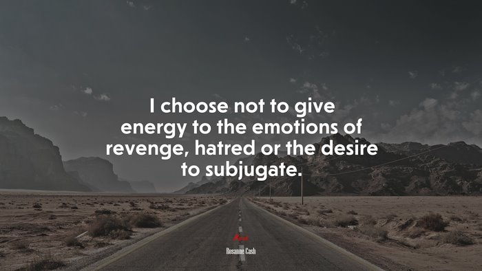 I choose not to give energy to the emotions of revenge, hatred or the desire to subjugate. | Rosanne Cash quote