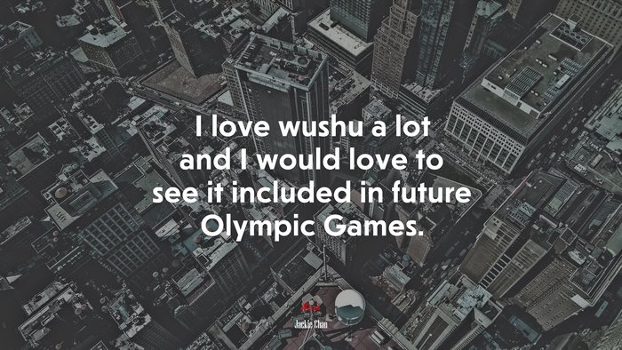 I love wushu a lot and I would love to see it included in future Olympic Games. | Jackie Chan quote