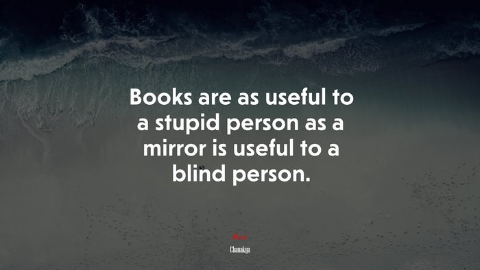Books are as useful to a stupid person as a mirror is useful to a blind person. | Chanakya quote
