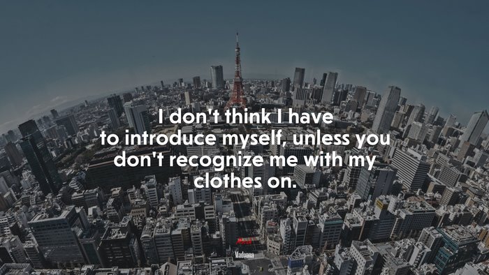 I don’t think I have to introduce myself, unless you don’t recognize me with my clothes on. | Madonna quote