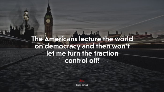 The Americans lecture the world on democracy and then won’t let me turn the traction control off! | Jeremy Clarkson quote