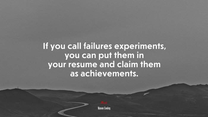 If you call failures experiments, you can put them in your resume and claim them as achievements. | Mason Cooley quote