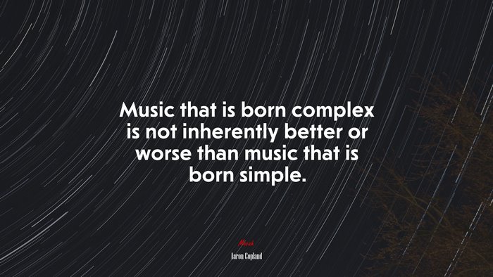 Music that is born complex is not inherently better or worse than music that is born simple. | Aaron Copland quote