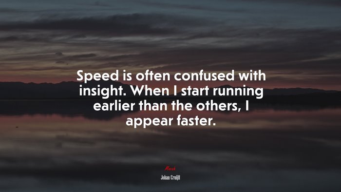 Speed is often confused with insight. When I start running earlier than the others, I appear faster. | Johan Cruijff quote