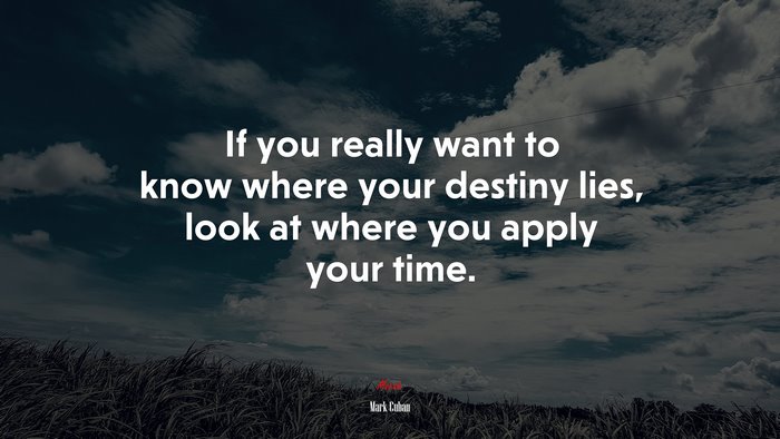 If you really want to know where your destiny lies, look at where you apply your time. | Mark Cuban quote