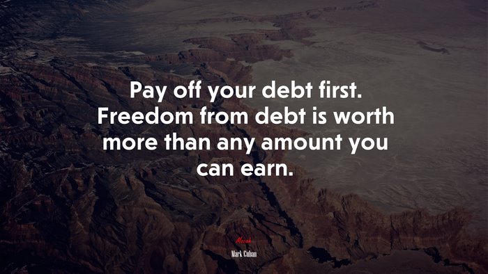 Pay off your debt first. Freedom from debt is worth more than any amount you can earn. | Mark Cuban quote