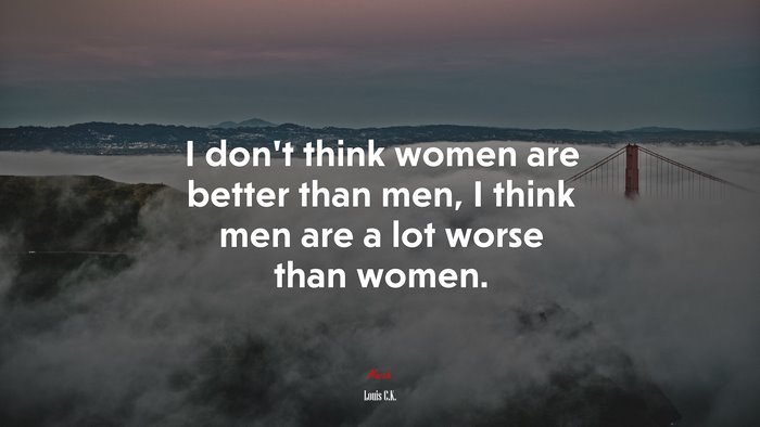 I don’t think women are better than men, I think men are a lot worse than women. | Louis C.K. quote