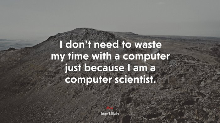 I don’t need to waste my time with a computer just because I am a computer scientist. | Edsger W. Dijkstra quote